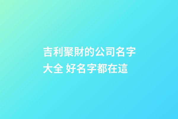 吉利聚財的公司名字大全 好名字都在這